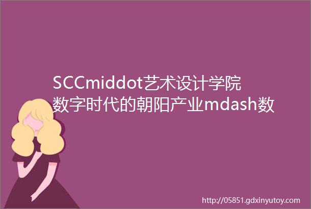 SCCmiddot艺术设计学院数字时代的朝阳产业mdash数字媒体艺术设计艺术类专业